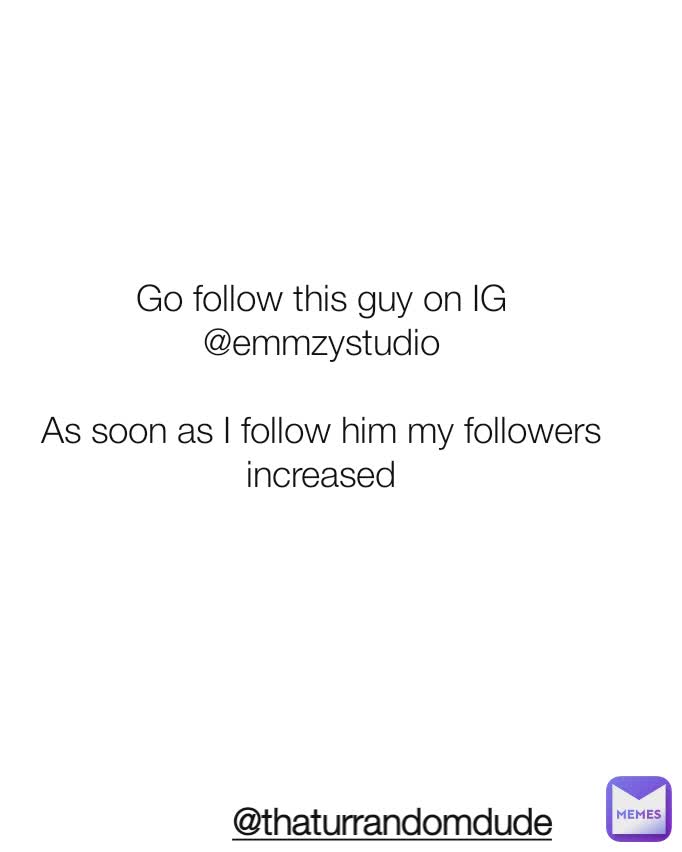 Go follow this guy on IG
@emmzystudio

As soon as I follow him my followers increased @thaturrandomdude
