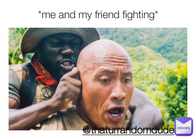 *me and my friend fighting* @thaturrandomdude
