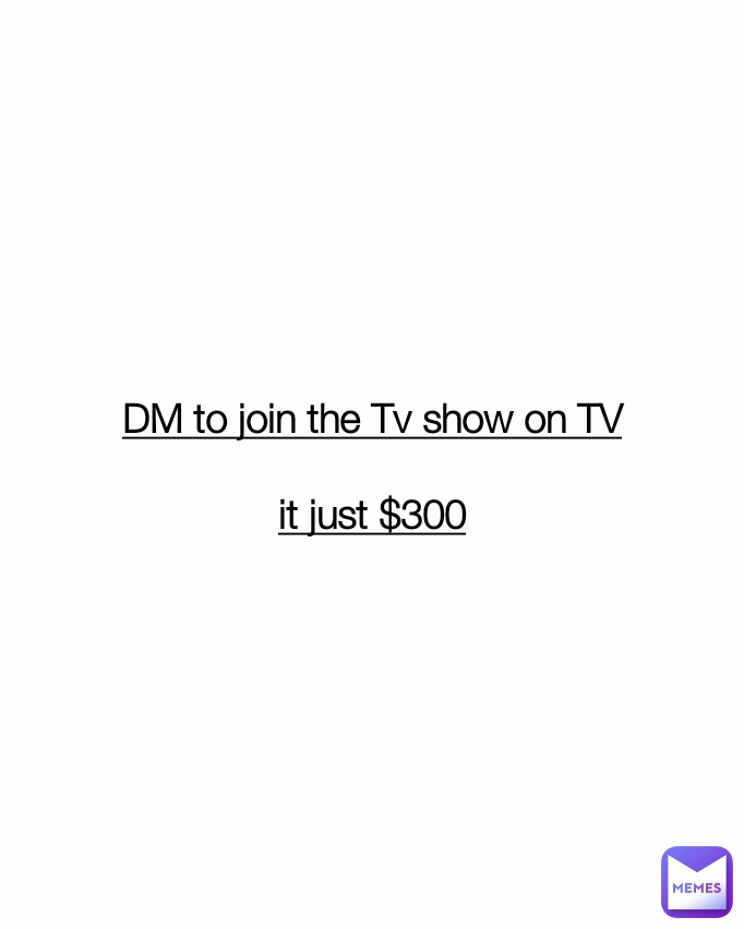 DM to join the Tv show on TV

it just $300