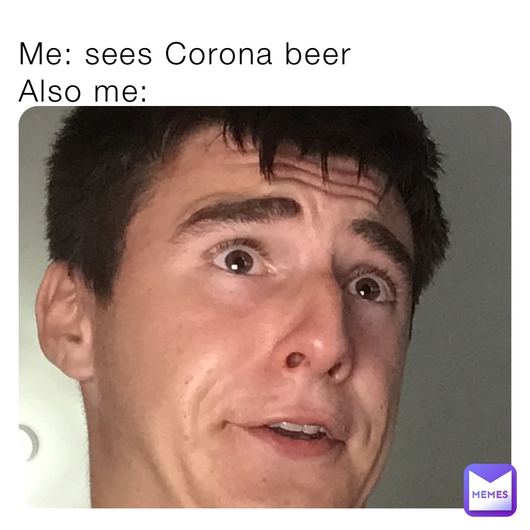 Me: sees Corona beer 
Also me: