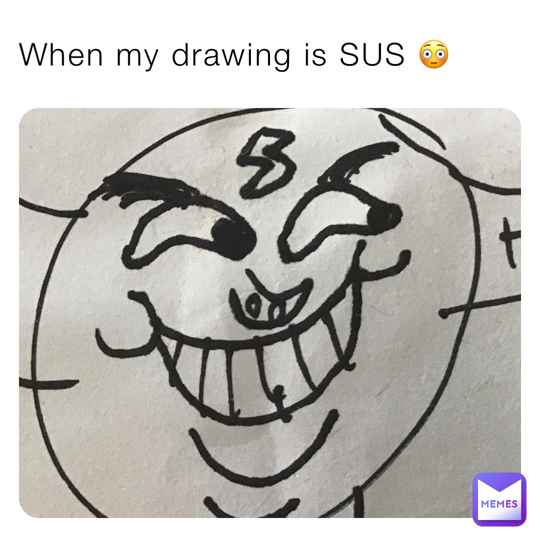 When my drawing is SUS 😳