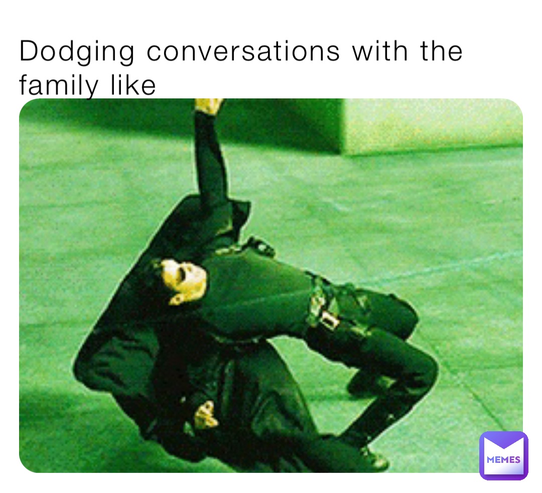 Dodging conversations with the family like