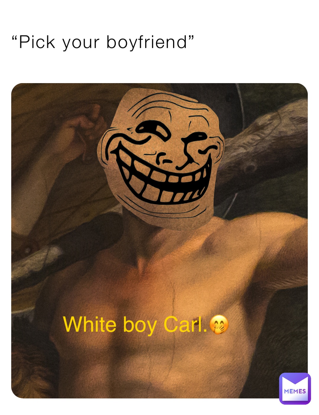 “Pick your boyfriend” White boy Carl.🤭