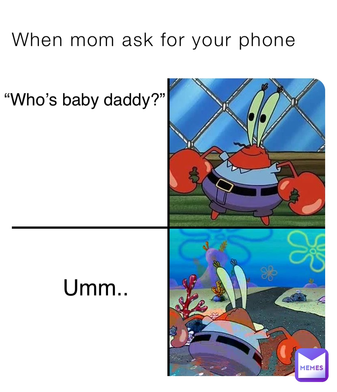 When mom ask for your phone “Who’s baby daddy?” Umm..