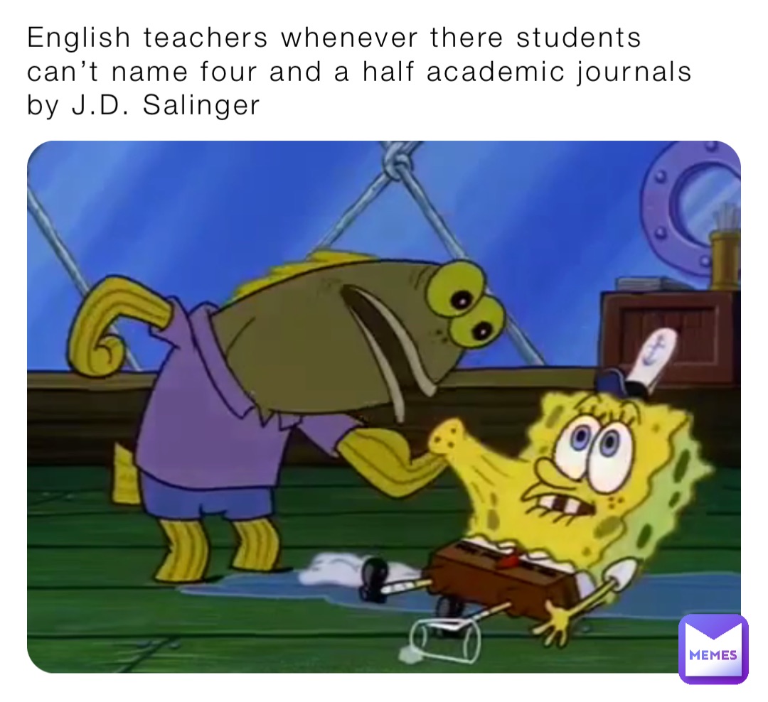 English teachers whenever there students can’t name four and a half academic journals by J.D. Salinger