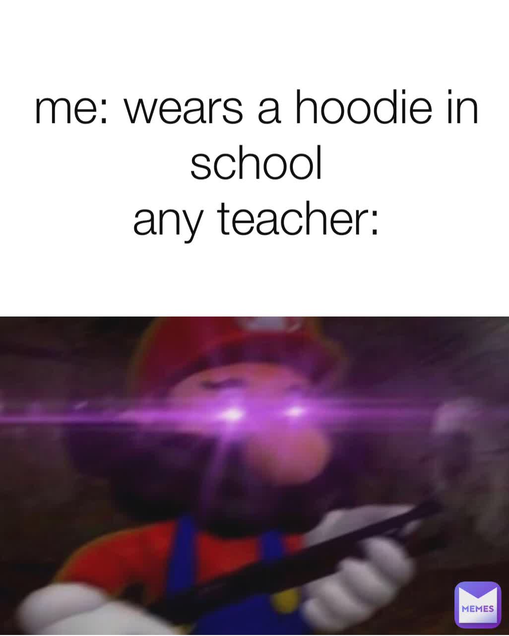 me: wears a hoodie in school
any teacher: