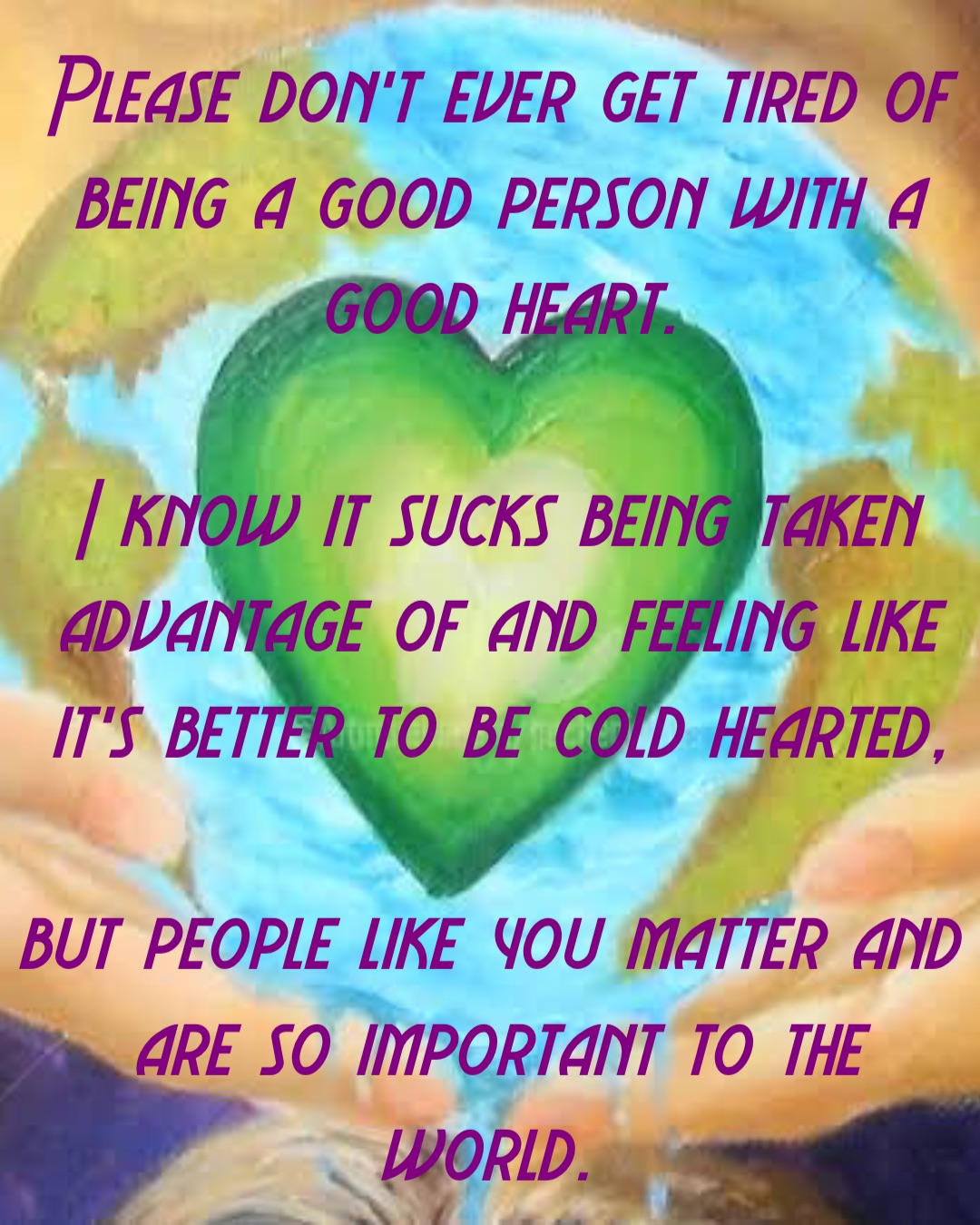 Please Don t Ever Get Tired Of Being A Good Person With A Good Heart I 