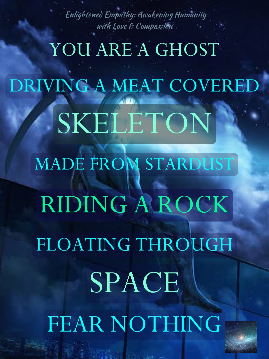 You are a ghost Skeleton Driving a meat covered Made from stardust Riding a rock Floating through Fear nothing Space