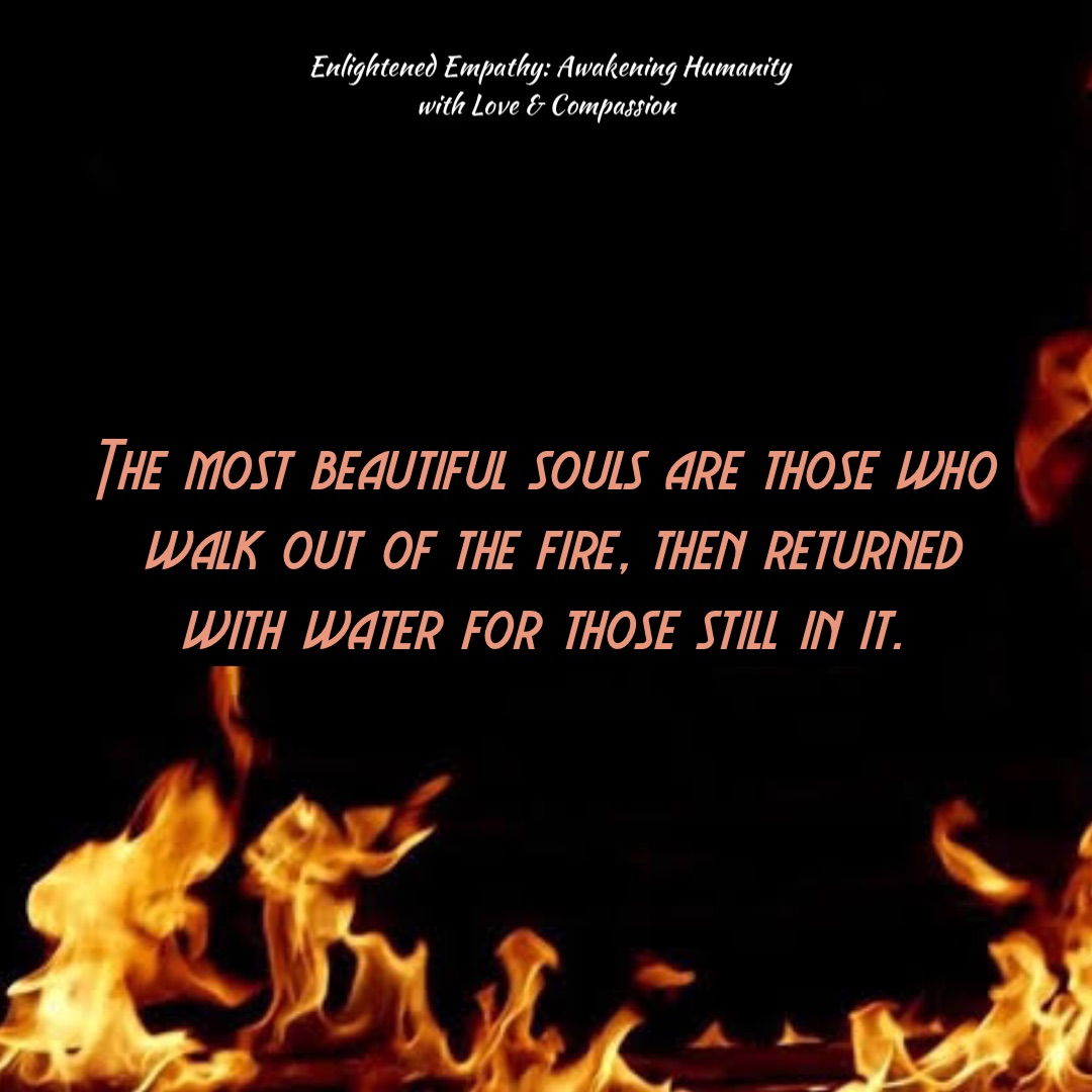 The most beautiful souls are those who walk out of the fire, then ...