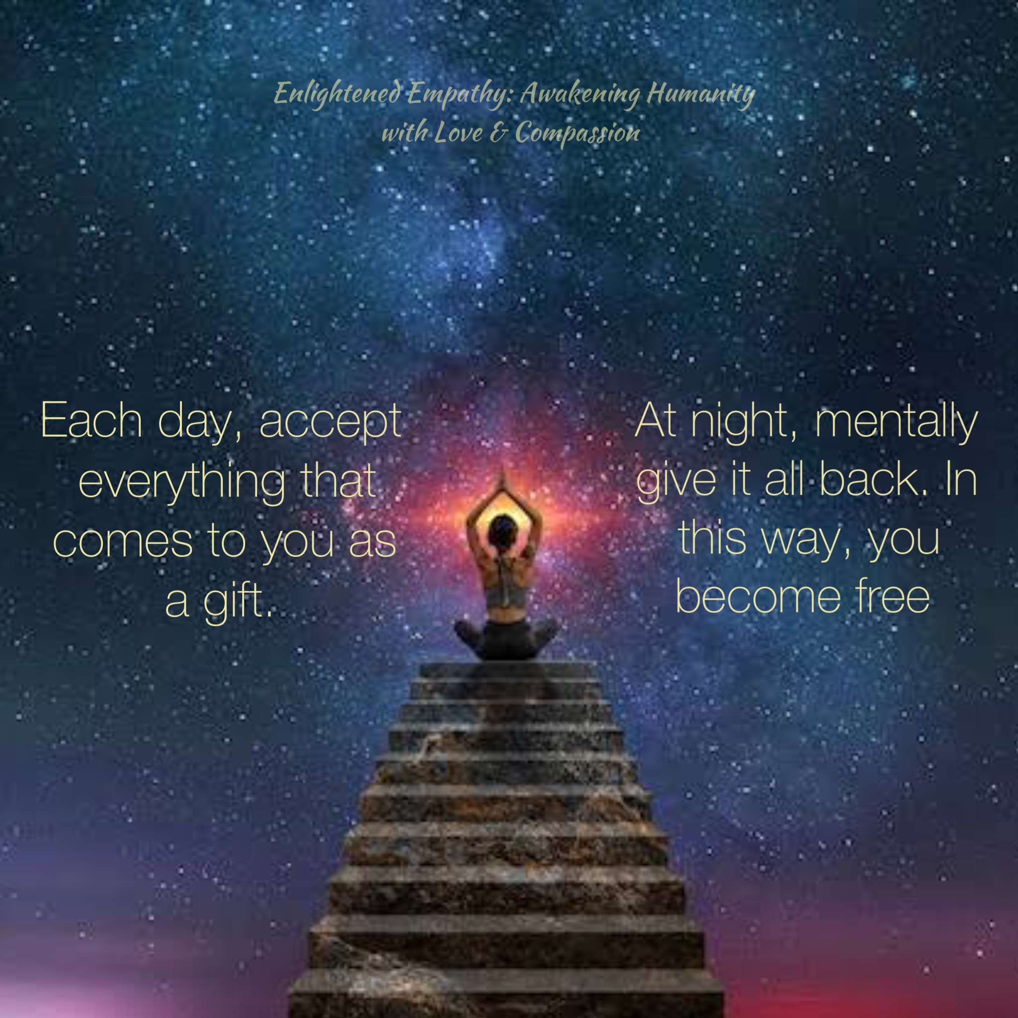 Each day, accept everything that comes to you as a gift. At night ...