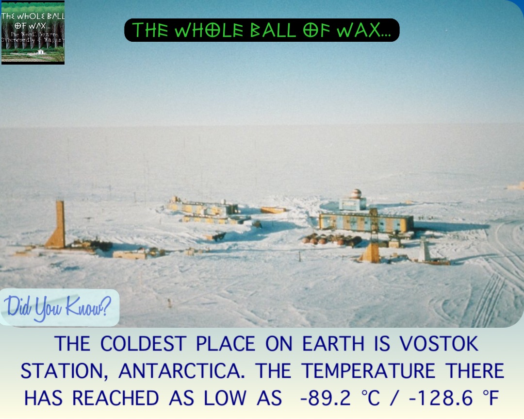 Double tap to edit THE COLDEST PLACE ON EARTH IS VOSTOK STATION, ANTARCTICA. THE TEMPERATURE THERE HAS REACHED AS LOW AS  -89.2 °C / -128.6 °F