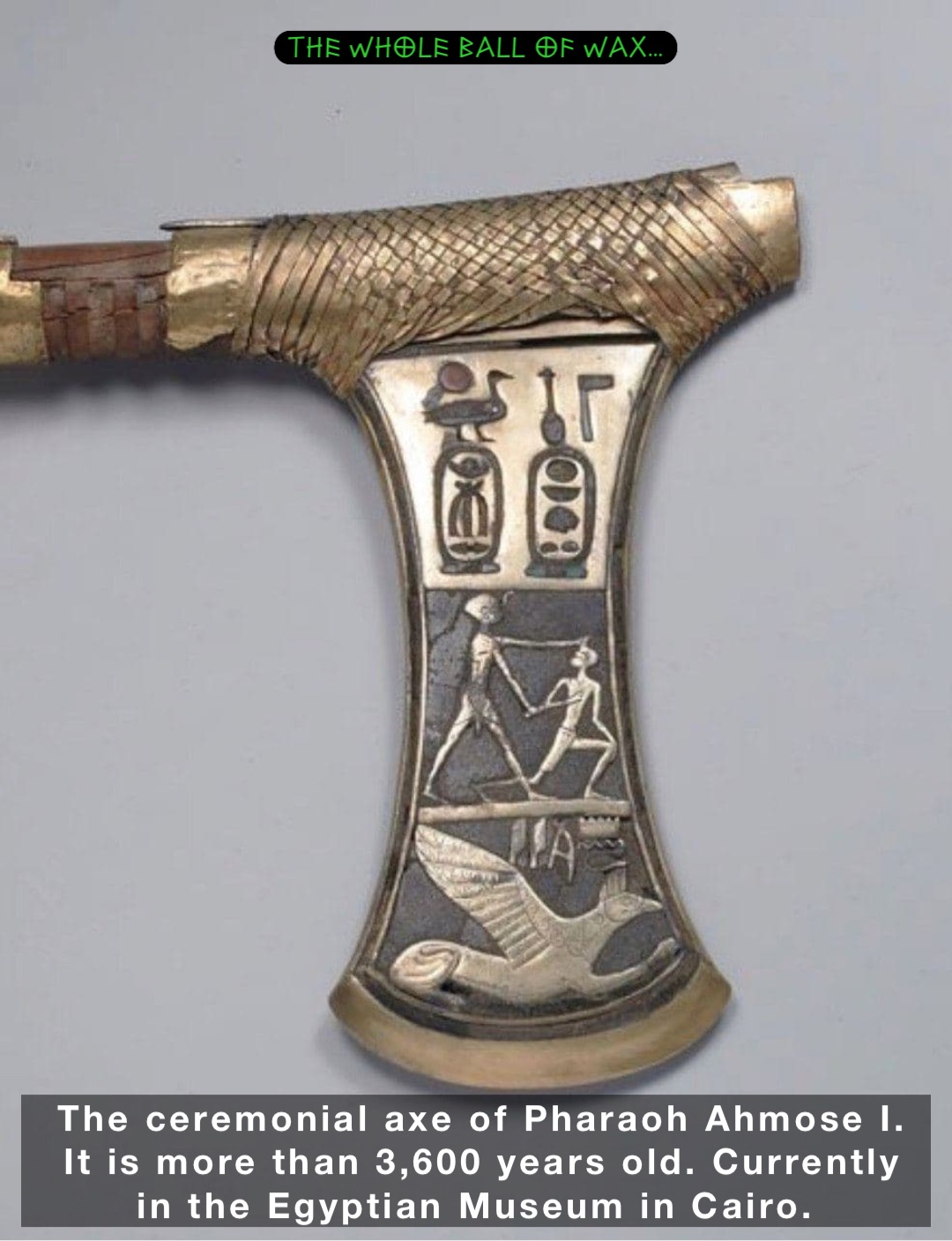 The ceremonial axe of Pharaoh Ahmose I. It is more than 3,600 years old. Currently in the Egyptian Museum in Cairo.