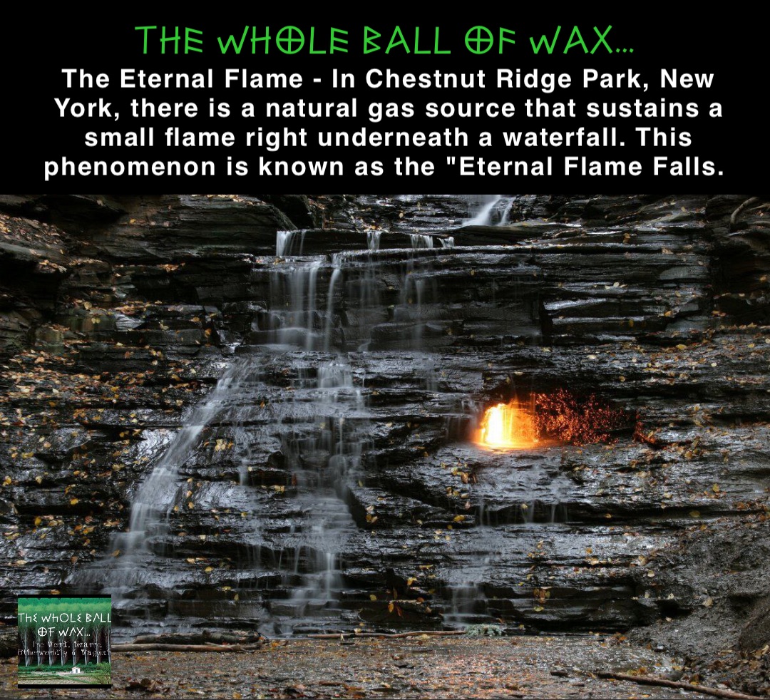 Double tap to edit The Eternal Flame - In Chestnut Ridge Park, New York, there is a natural gas source that sustains a small flame right underneath a waterfall. This phenomenon is known as the "Eternal Flame Falls.