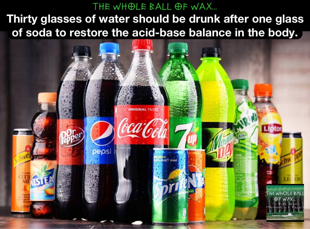 Double tap to edit Thirty glasses of water should be drunk after one glass of soda to restore the acid-base balance in the body.