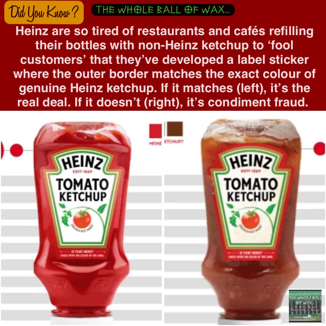 Heinz are so tired of restaurants and cafés refilling their bottles with non-Heinz ketchup to ‘fool customers’ that they’ve developed a label sticker where the outer border matches the exact colour of genuine Heinz ketchup. If it matches (left), it’s the real deal. If it doesn’t (right), it’s condiment fraud.