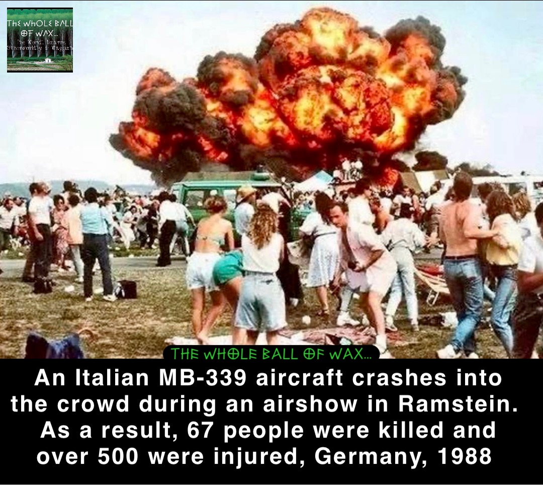 An Italian MB-339 aircraft crashes into the crowd during an airshow in Ramstein. As a result, 67 people were killed and over 500 were injured, Germany, 1988