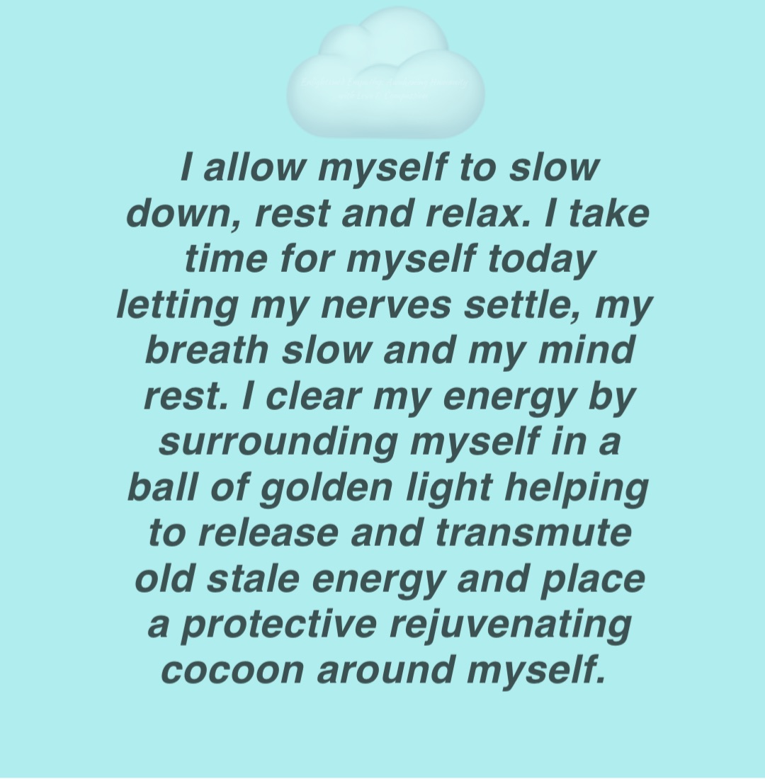 I allow myself to slow down, rest and relax. I take time for myself today letting my nerves settle, my breath slow and my mind rest. I clear my energy by surrounding myself in a ball of golden light helping to release and transmute old stale energy and place a protective rejuvenating cocoon around myself. ☁️