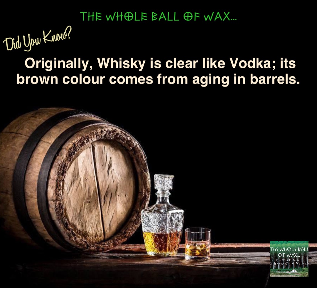 Double tap to edit Originally, Whisky is clear like Vodka; its brown colour comes from aging in barrels.