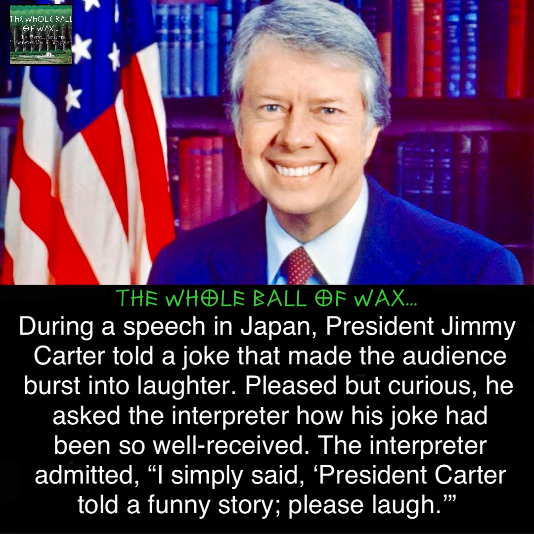 During a speech in Japan, President Jimmy Carter told a joke that made the audience burst into laughter. Pleased but curious, he asked the interpreter how his joke had been so well-received. The interpreter admitted, “I simply said, ‘President Carter told a funny story; please laugh.’”