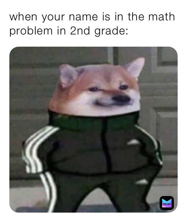 when your name is in the math problem in 2nd grade: