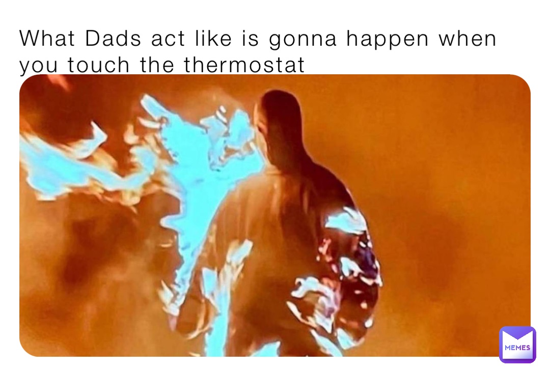 What Dads act like is gonna happen when you touch the thermostat