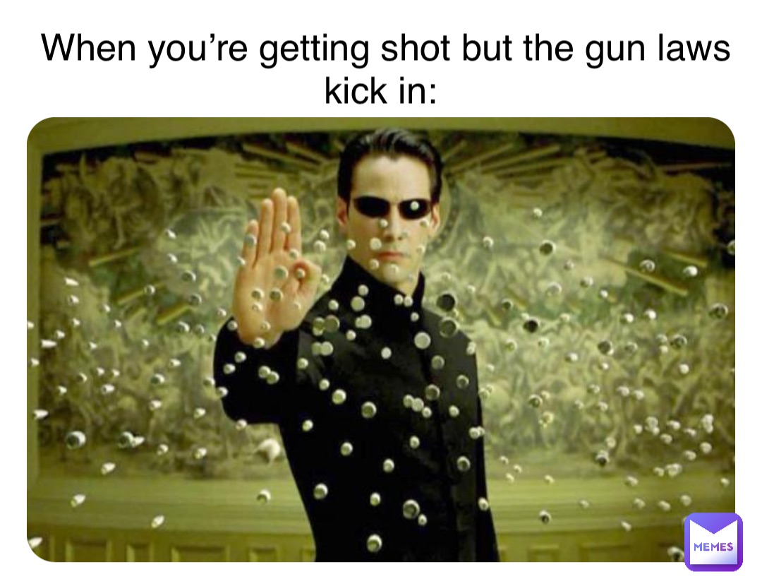 Double tap to edit When you’re getting shot but the gun laws kick in: