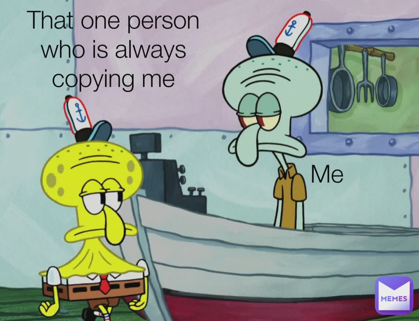 Me That one person who is always copying me