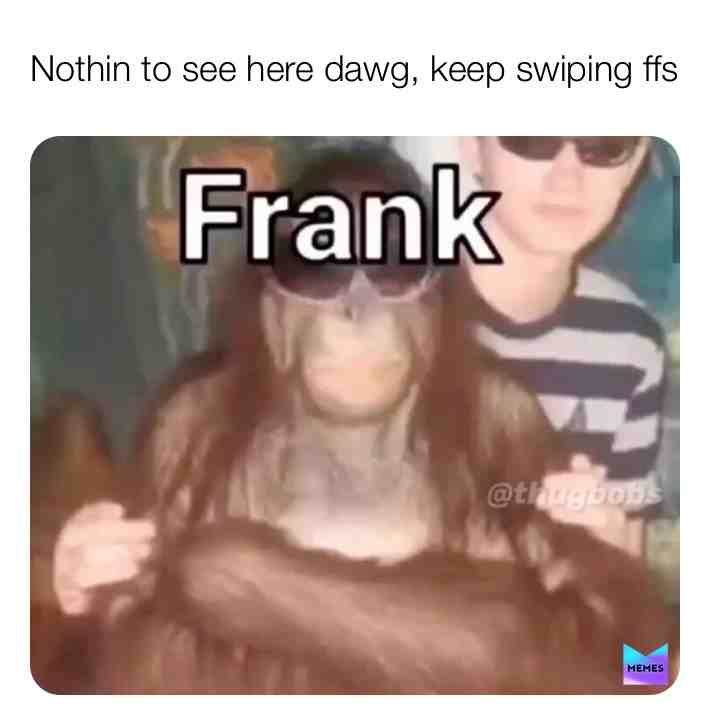 I swear dawg just Frank and a few boys #memesdailymemes #memesdailymeme #memesdaily #dankmeme #lol #funny #lmao #meme