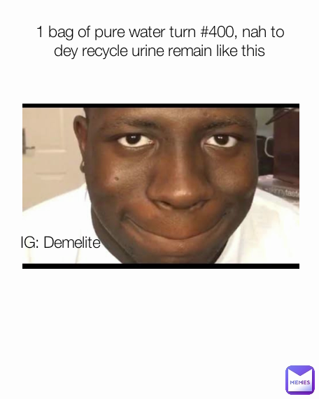 IG: Demelite  1 bag of pure water turn #400, nah to dey recycle urine remain like this