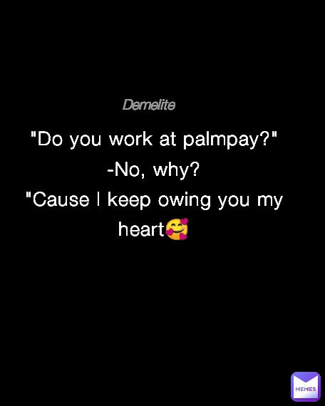 Demelite "Do you work at palmpay?"
-No, why?
"Cause I keep owing you my heart🥰