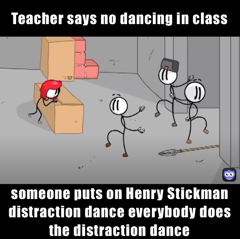 Teacher says no dancing in class￼ someone puts on Henry Stickman