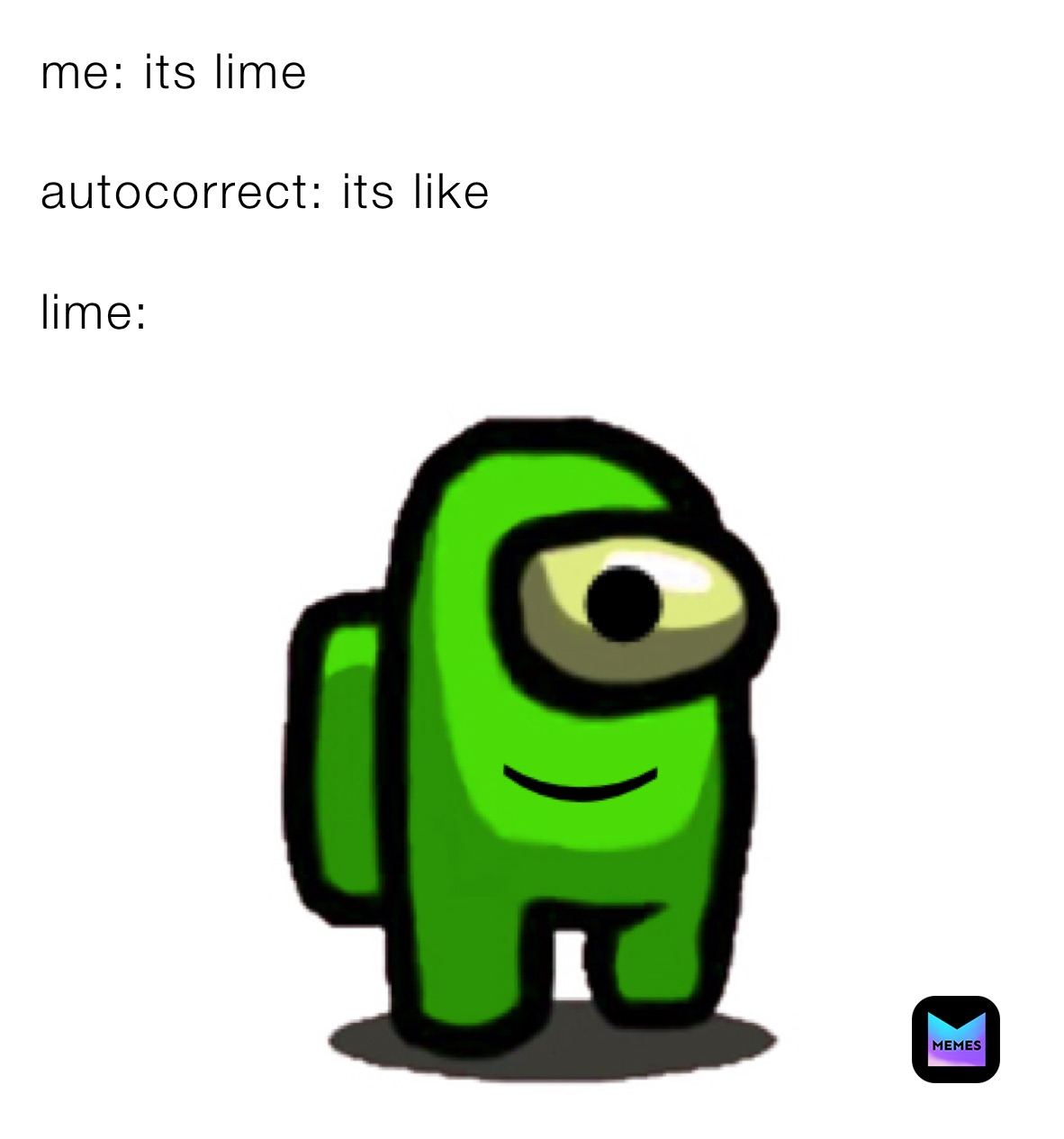 me: its lime

autocorrect: its like

lime: