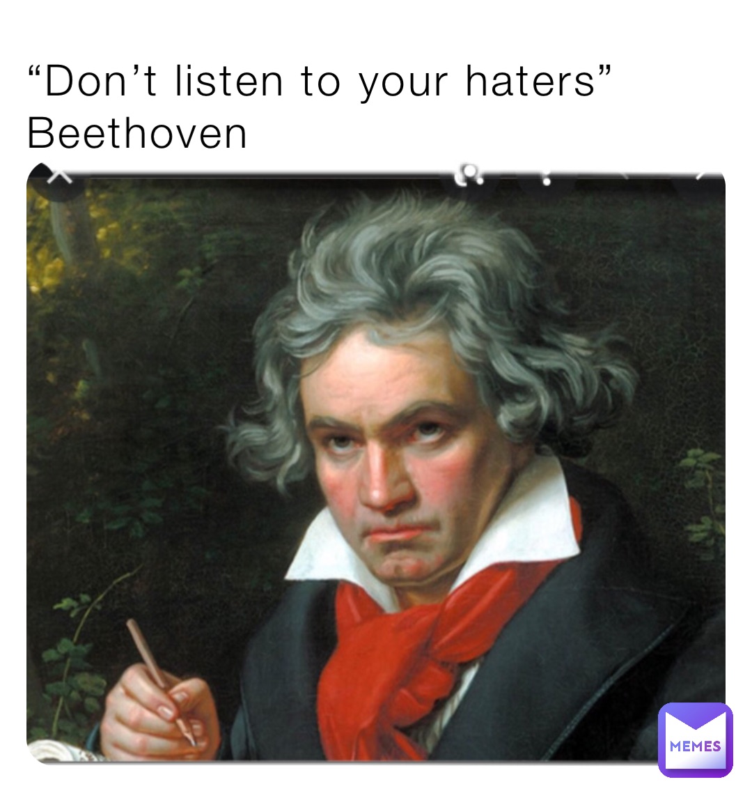 “Don’t listen to your haters” Beethoven