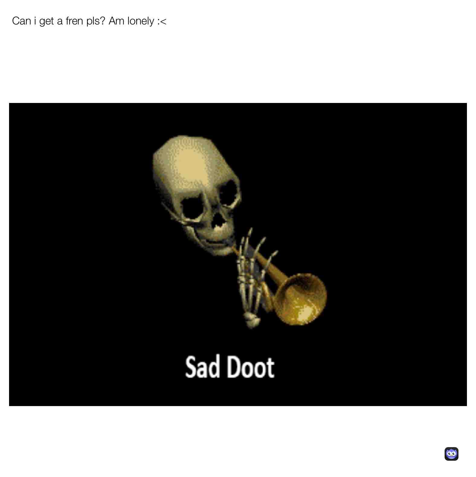 Pls get me fren to make me happ! #sad #friends #shitpost #lonely #lol