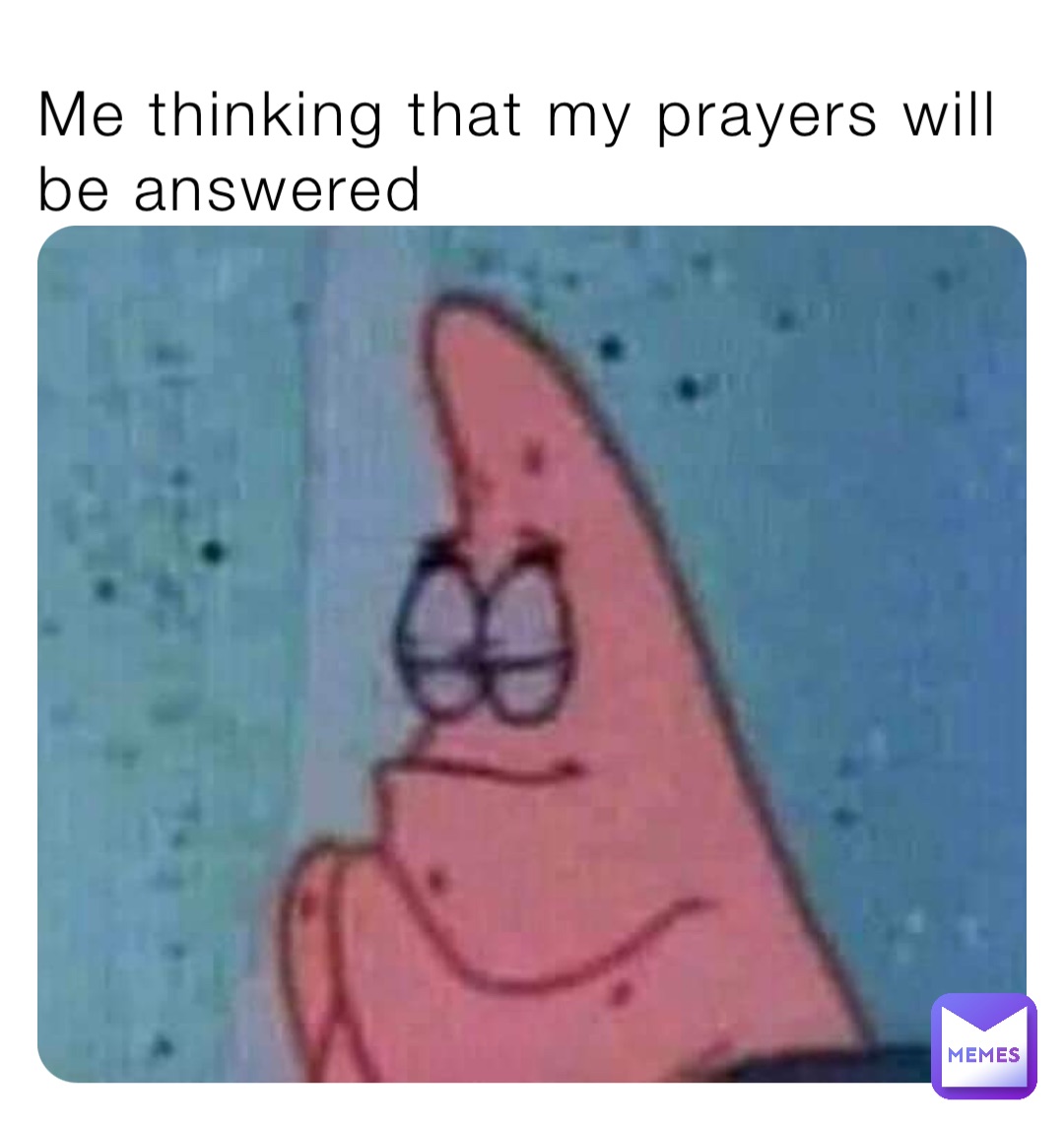 Me thinking that my prayers will be answered