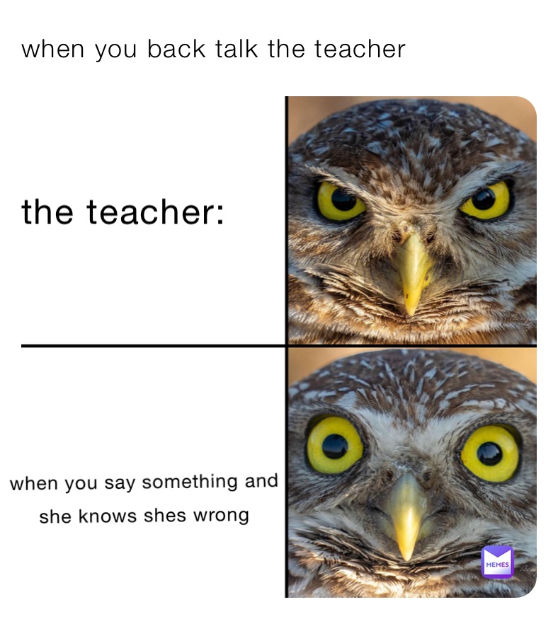 when you back talk the teacher 