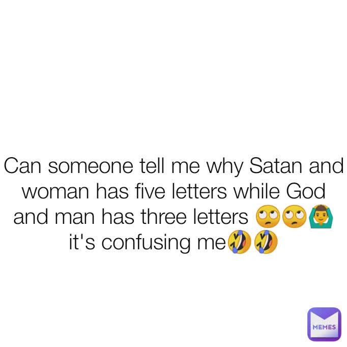 Can someone tell me why Satan and woman has five letters while God and man has three letters 🙄🙄🙆‍♂️ it's confusing me🤣🤣
