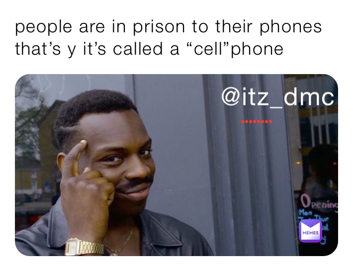 people are in prison to their phones that’s y it’s called a “cell”phone