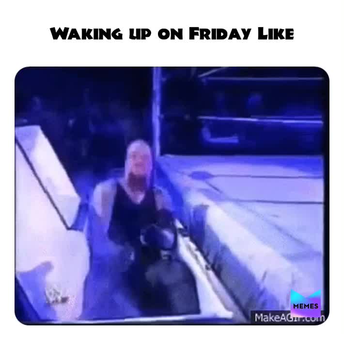 It’s Friday bitches ....