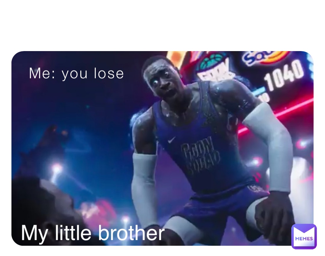 Me: you lose My little brother