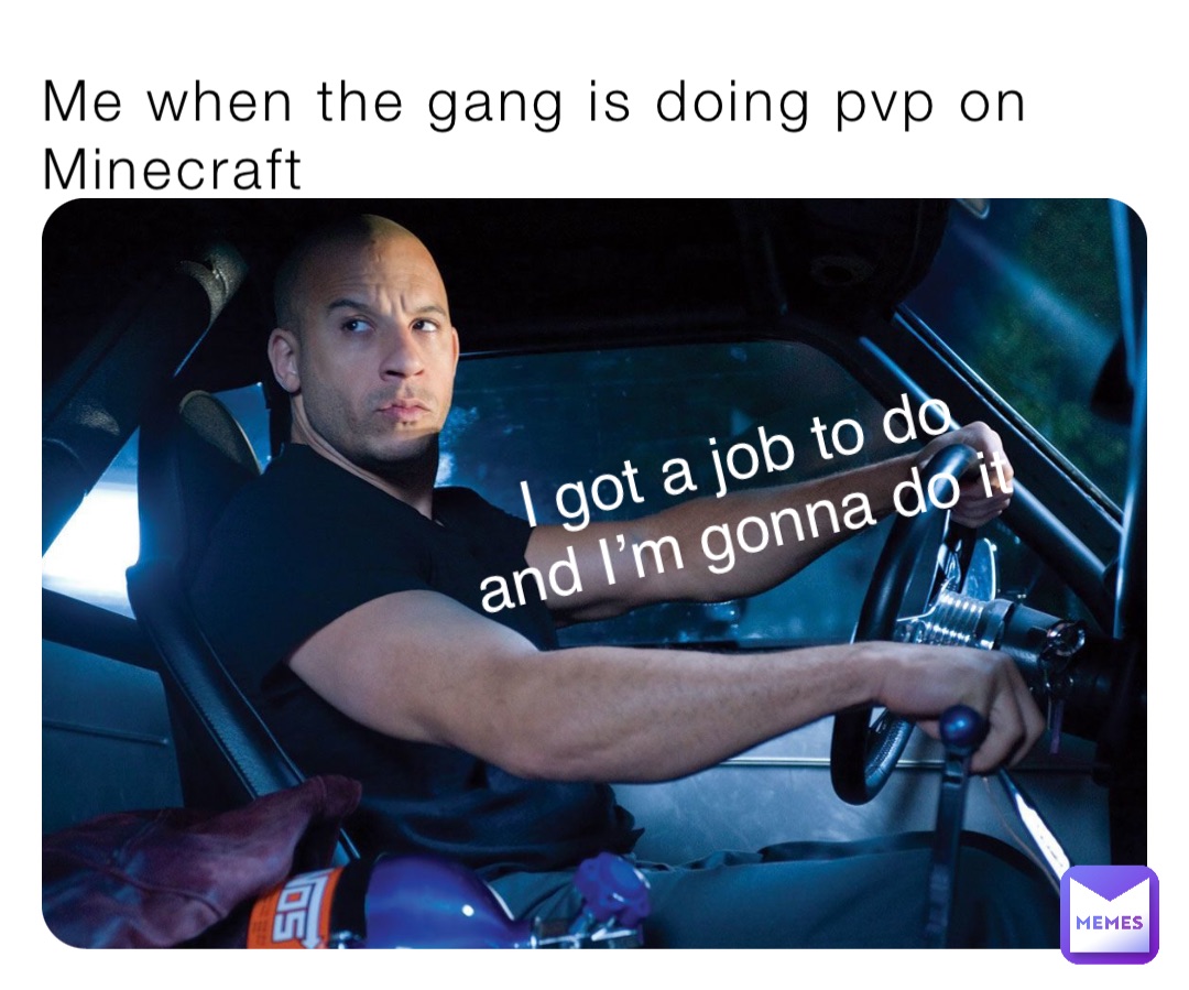 Me when the gang is doing pvp on Minecraft I got a job to do and I’m gonna do it