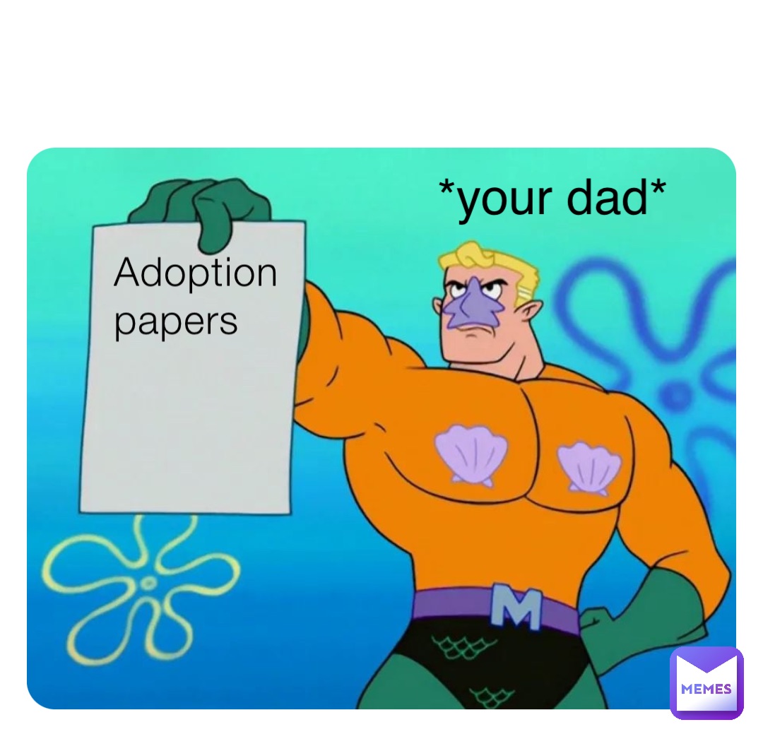 Adoption papers *your dad*
