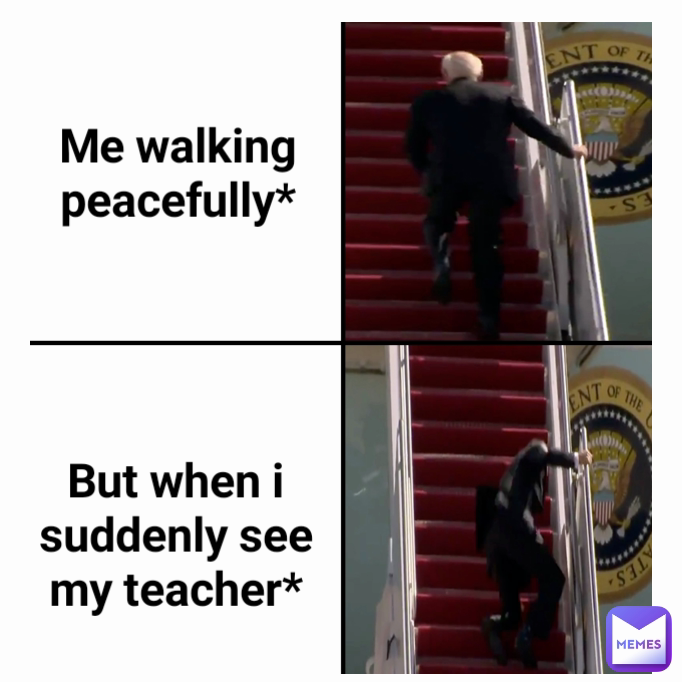 Me walking peacefully* But when i suddenly see my teacher*