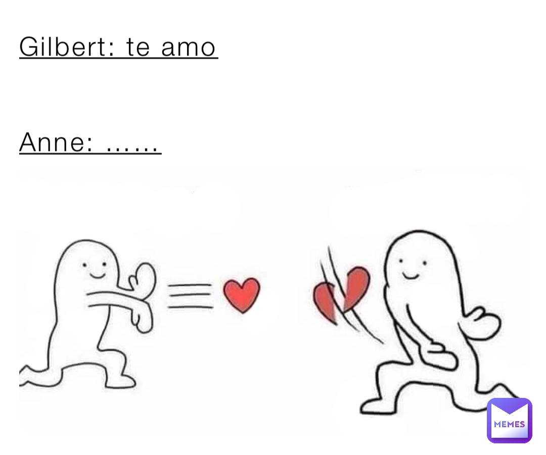 Gilbert: te amo 


Anne: ……