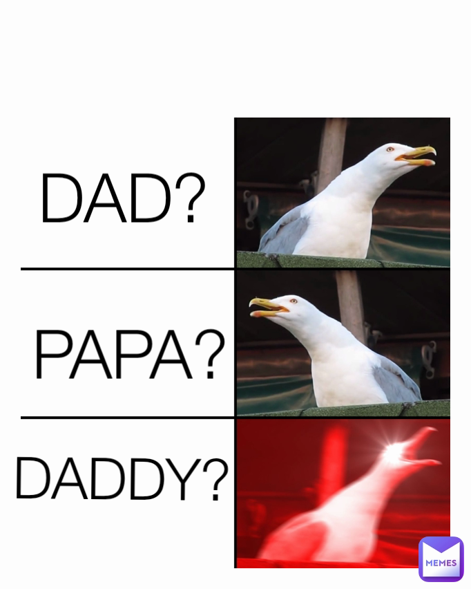 DAD?
 PAPA? DADDY?