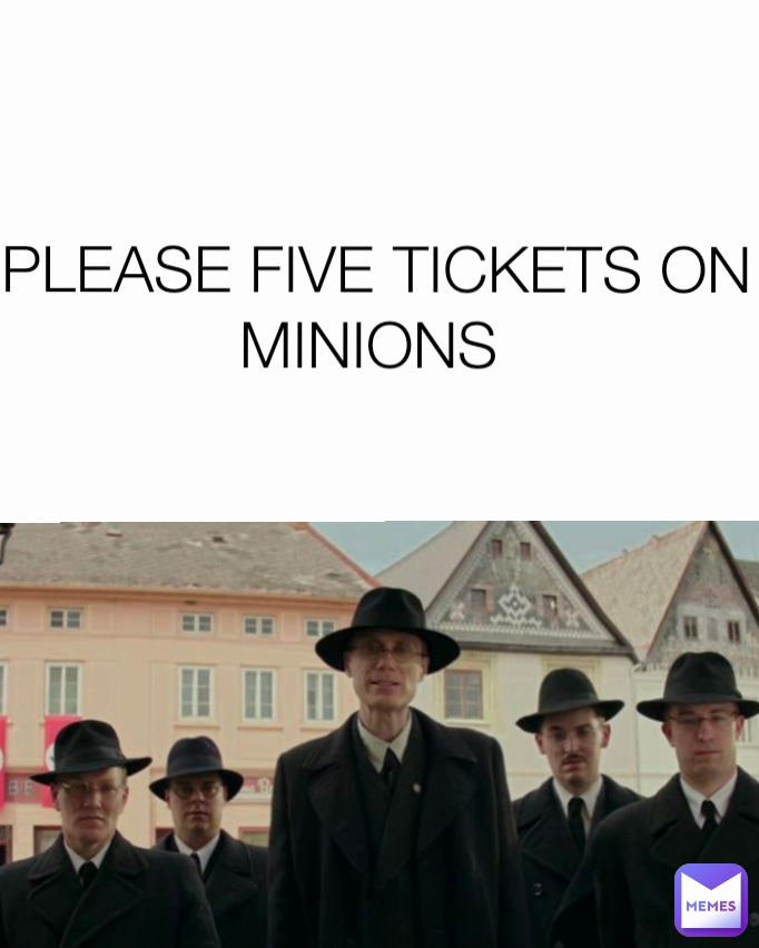 PLEASE FIVE TICKETS ON MINIONS 