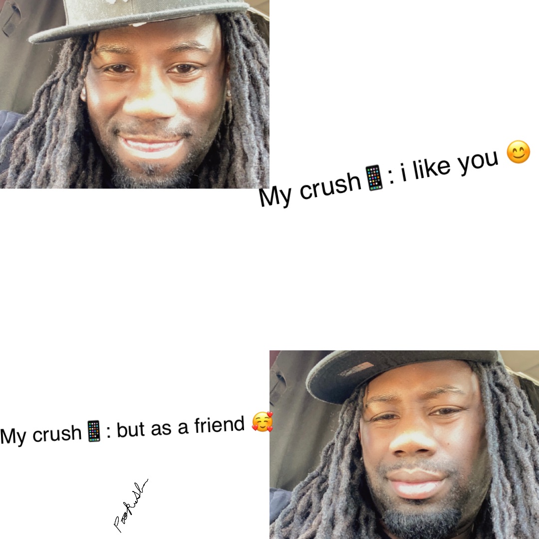 My crush📱: I LIKE YOU 😊 My crush📱: BUT AS A FRIEND 🥰