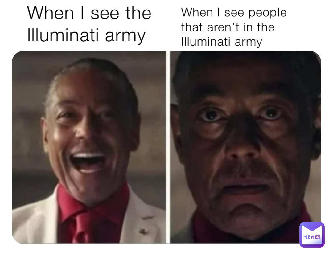 When I see the Illuminati army When I see people that aren’t in the Illuminati army