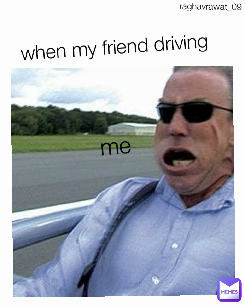 me 
raghavrawat_09 when my friend driving