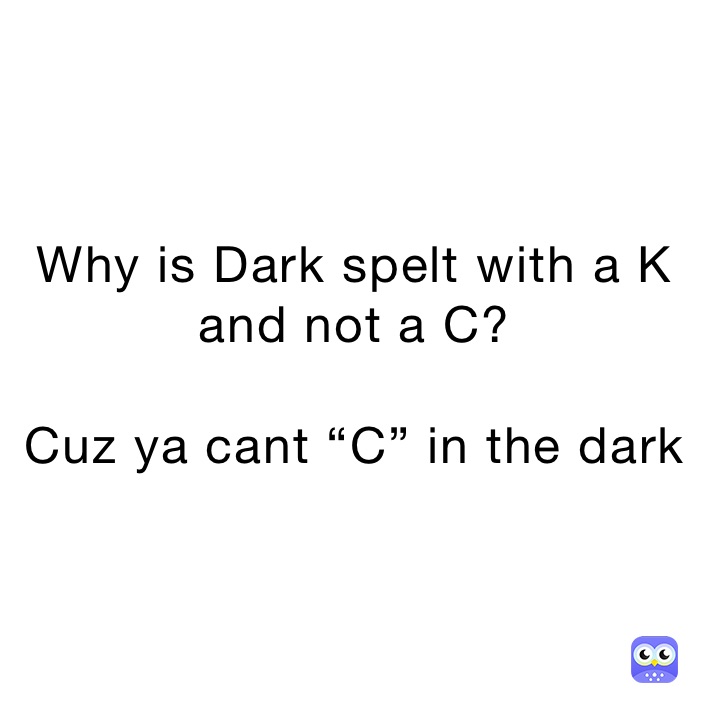 Why is Dark spelt with a K and not a C?

Cuz ya cant “C” in the dark